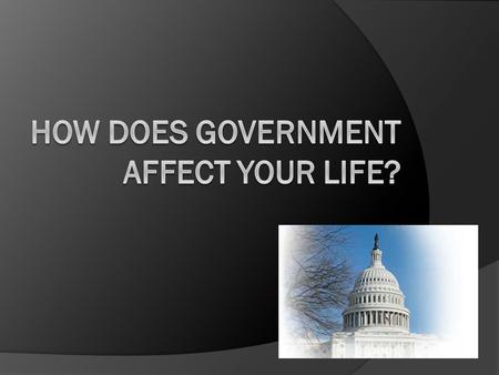 Think about how government affects your life with regard to the following issues…