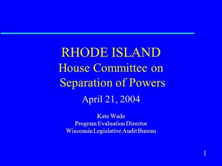 1 RHODE ISLAND House Committee on Separation of Powers April 21, 2004 Kate Wade Program Evaluation Director Wisconsin Legislative Audit Bureau.