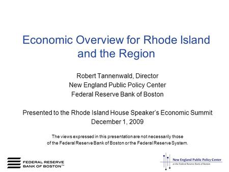 Economic Overview for Rhode Island and the Region Robert Tannenwald, Director New England Public Policy Center Federal Reserve Bank of Boston Presented.