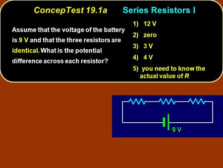 ConcepTest 19.1aSeries Resistors I 9 V Assume that the voltage of the battery is 9 V and that the three resistors are identical. What is the potential.