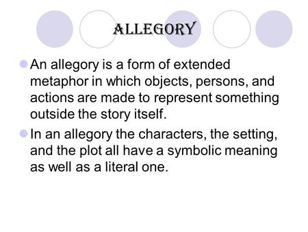 Allegory An allegory is a form of extended metaphor in which objects, persons, and actions are made to represent something outside the story itself. In.