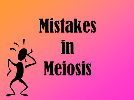 Mistakes in Meiosis.