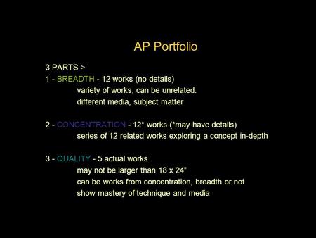 AP Portfolio Quality 3 PARTS > 1 - BREADTH - 12 works (no details) variety of works, can be unrelated. different media, subject matter 2 - CONCENTRATION.