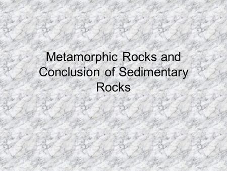 Metamorphic Rocks and Conclusion of Sedimentary Rocks