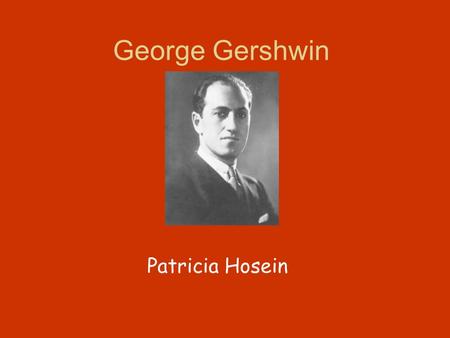 George Gershwin Patricia Hosein. Gershwins Youth George Gershwin was born in Brooklyn New York on the 26th of September in 1898 to Russian immigrants.