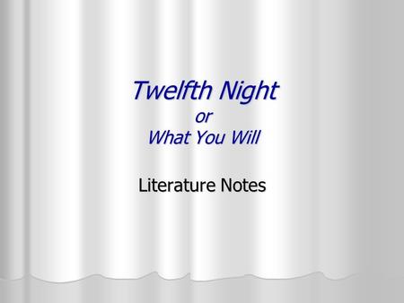 Twelfth Night or What You Will Literature Notes William Shakespeares plays fit into two general categories: comedies and tragedies. William Shakespeares.
