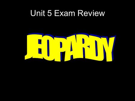 Unit 5 Exam Review JEOPARDY.