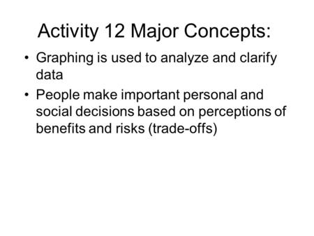 Activity 12 Major Concepts: Graphing is used to analyze and clarify data People make important personal and social decisions based on perceptions of benefits.