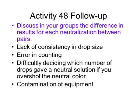Activity 48 Follow-up Discuss in your groups the difference in results for each neutralization between pairs. Lack of consistency in drop size Error in.