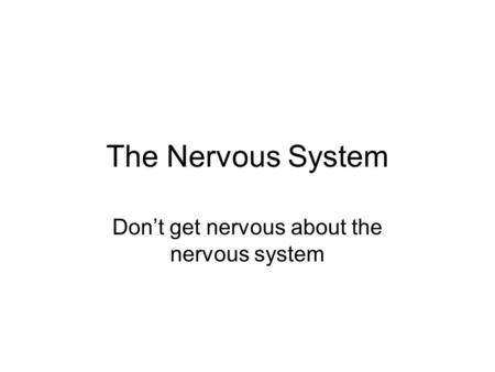 The Nervous System Dont get nervous about the nervous system.