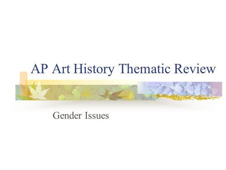 AP Art History Thematic Review Gender Issues. Prompt In the history of art, female artists have often faced a different set of circumstances than their.