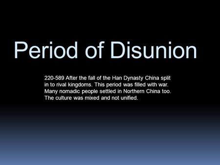 Period of Disunion 220-589 After the fall of the Han Dynasty China split in to rival kingdoms. This period was filled with war. Many nomadic people settled.