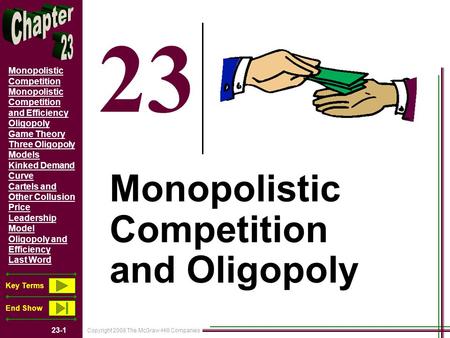 Copyright 2008 The McGraw-Hill Companies 23-1 Monopolistic Competition Monopolistic Competition and Efficiency Oligopoly Game Theory Three Oligopoly Models.