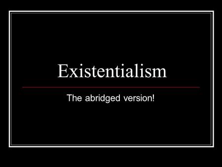 Existentialism The abridged version!. The History of Existentialism Chief spokesman: Jean-Paul Sartre, Albert Camus, Simon de Beauvoir All French writers.