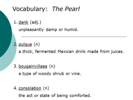 Vocabulary: The Pearl 1.dank (adj.) unpleasantly damp or humid. 2.pulque (n) a thick, fermented Mexican drink made from juices. 3.bougainvillaea (n) a.