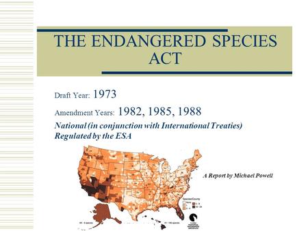THE ENDANGERED SPECIES ACT Draft Year: 1973 Amendment Years: 1982, 1985, 1988 National (in conjunction with International Treaties) Regulated by the ESA.