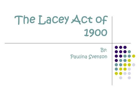 The Lacey Act of 1900 By: Paulina Svenson. The Facts Name: The Lacey Act of 1900 Draft Year: 1900 Amendment Years: 1984 & 1988.