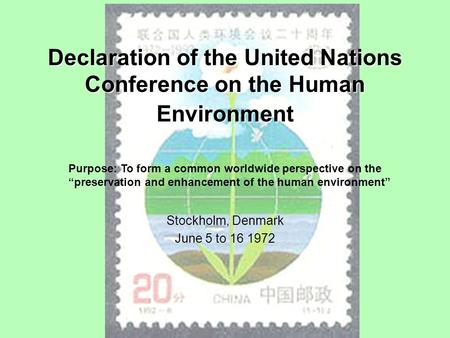 Declaration of the United Nations Conference on the Human Environment Stockholm, Denmark June 5 to 16 1972 Purpose: To form a common worldwide perspective.