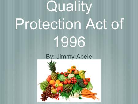 The Food Quality Protection Act of 1996 By: Jimmy Abele.