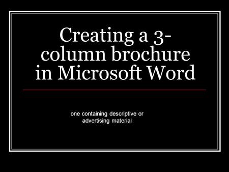 Creating a 3- column brochure in Microsoft Word one containing descriptive or advertising material.