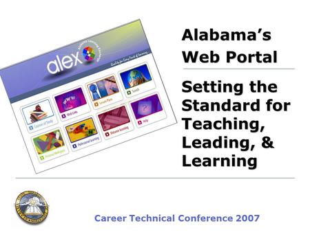 Career Technical Conference 2007 Alabamas Web Portal Setting the Standard for Teaching, Leading, & Learning.