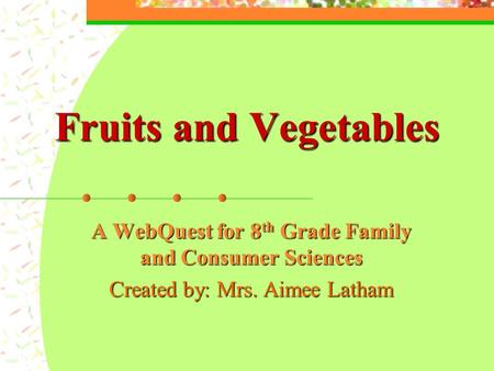 A WebQuest for 8 th Grade Family and Consumer Sciences Created by: Mrs. Aimee Latham Fruits and Vegetables.