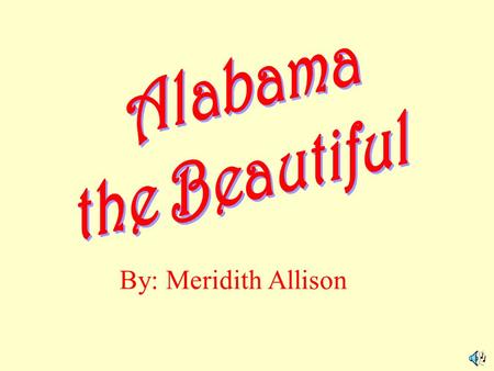 Alabama the Beautiful By: Meridith Allison.