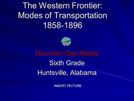 The Western Frontier: Modes of Transportation 1858-1896 Mountain Gap Middle Sixth Grade Huntsville, Alabama INSERT PICTURE.
