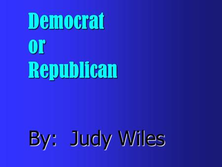 Democrat or Republican By: Judy Wiles Which party do you belong to?