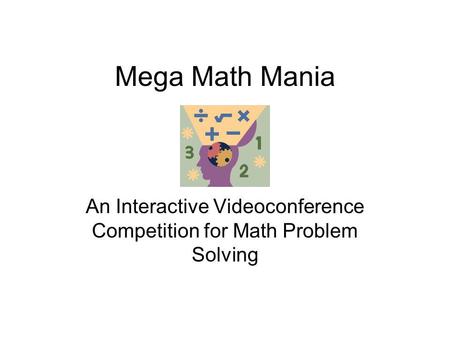 Mega Math Mania An Interactive Videoconference Competition for Math Problem Solving.