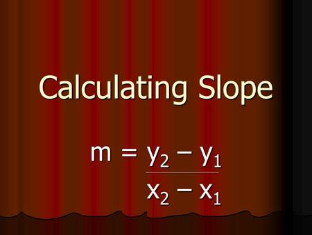 Calculating Slope m = y2 – y1 x2 – x1.