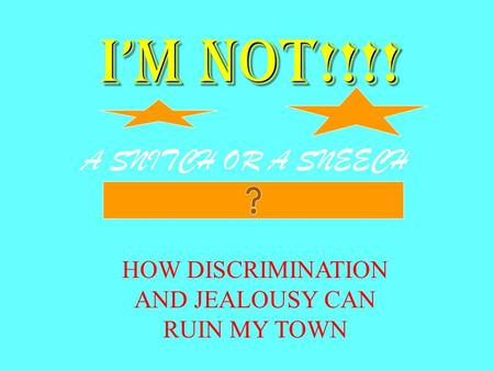 Im not!!!! A SNITCH OR A SNEECH HOW DISCRIMINATION AND JEALOUSY CAN RUIN MY TOWN.