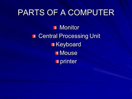 PARTS OF A COMPUTER Monitor Monitor Central Processing Unit Central Processing UnitKeyboardMouseprinter.