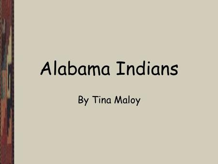 Alabama Indians By Tina Maloy. Objectives The student will recall the names of the four Indian tribes of Alabama. The student will be able to locate each.