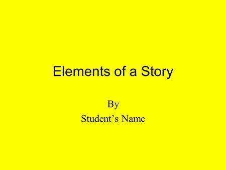 Elements of a Story By Students Name Title of Book Author of Book.