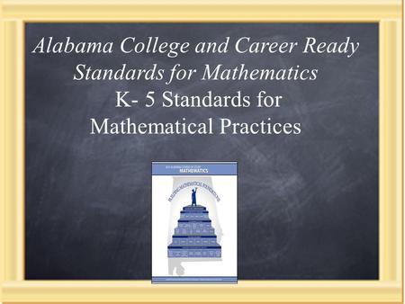 Presenter Pam Williams, PhD Standards for Mathematical Practice (Kindergarten-Grade 5) Alabama College and Career Ready Standards for Mathematics K- 5.
