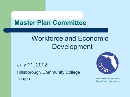 Master Plan Committee Workforce and Economic Development July 11, 2002 Hillsborough Community College Tampa Council for Education Policy, Research and.