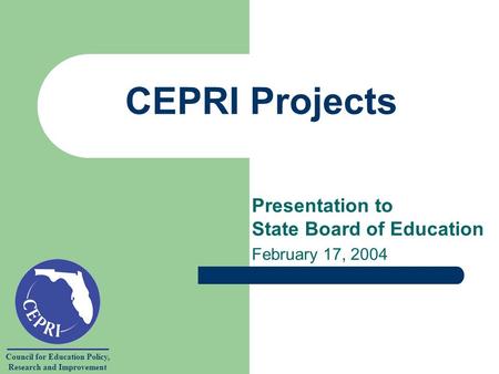 Council for Education Policy, Research and Improvement CEPRI Projects Presentation to State Board of Education February 17, 2004.