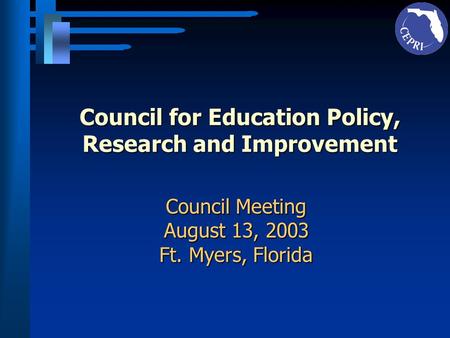 Council for Education Policy, Research and Improvement Council Meeting August 13, 2003 Ft. Myers, Florida.