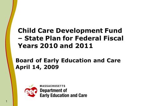1 Board of Early Education and Care April 14, 2009 Child Care Development Fund – State Plan for Federal Fiscal Years 2010 and 2011.