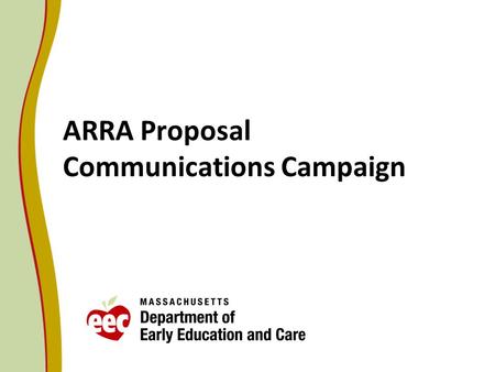 ARRA Proposal Communications Campaign. Early Education and Care System Components Informed Families and Public (FS, C, I) Finance (Q, FS, WF, I) EEC Strategic.