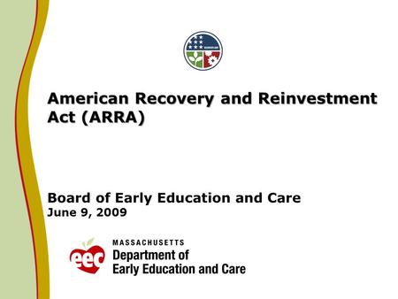 American Recovery and Reinvestment Act (ARRA) American Recovery and Reinvestment Act (ARRA) Board of Early Education and Care June 9, 2009.