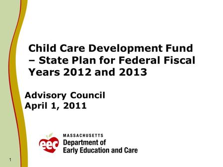 1 Advisory Council April 1, 2011 Child Care Development Fund – State Plan for Federal Fiscal Years 2012 and 2013.