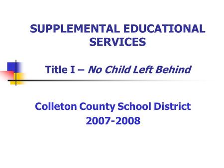 SUPPLEMENTAL EDUCATIONAL SERVICES Title I – No Child Left Behind Colleton County School District 2007-2008.