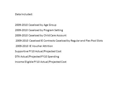 Data Included: 2009-2010 Caseload by Age Group 2009-2010 Caseload by Program Setting 2009-2010 Caseload by Child Care Account 2009-2010 Caseload IE Contracts.