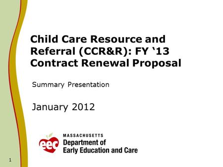 1 Child Care Resource and Referral (CCR&R): FY 13 Contract Renewal Proposal Summary Presentation January 2012.