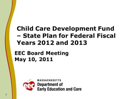 1 EEC Board Meeting May 10, 2011 Child Care Development Fund – State Plan for Federal Fiscal Years 2012 and 2013.