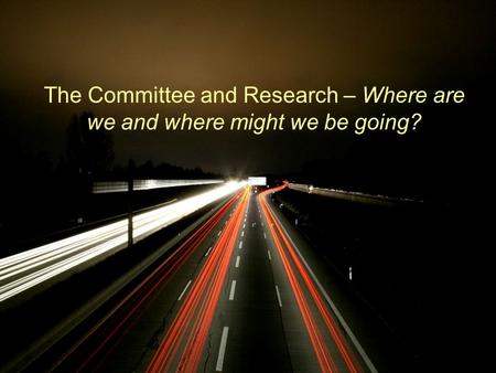 The Committee and Research – Where are we and where might we be going?