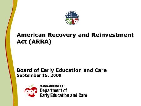 American Recovery and Reinvestment Act (ARRA) American Recovery and Reinvestment Act (ARRA) Board of Early Education and Care September 15, 2009.