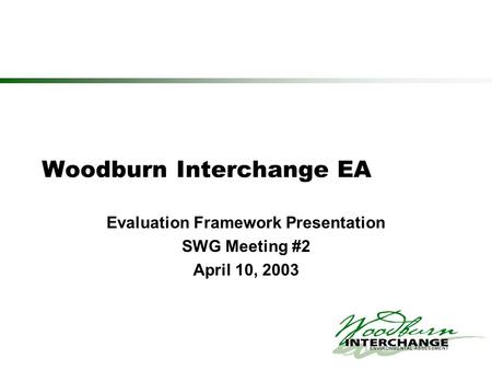 Woodburn Interchange EA Evaluation Framework Presentation SWG Meeting #2 April 10, 2003.